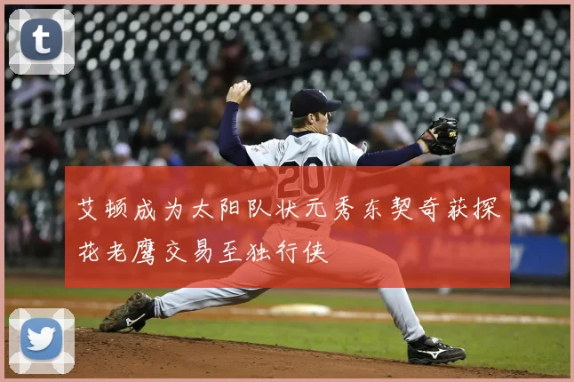 艾顿成为太阳队状元秀东契奇获探花老鹰交易至独行侠