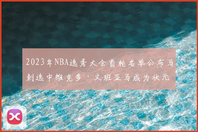 2023年NBA选秀大会首轮名单公布马刺选中维克多·文班亚马成为状元