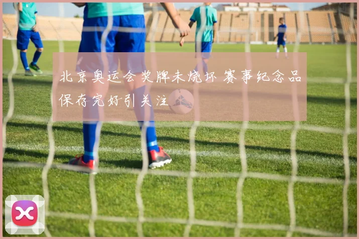 北京奥运会奖牌未烧坏 赛事纪念品保存完好引关注