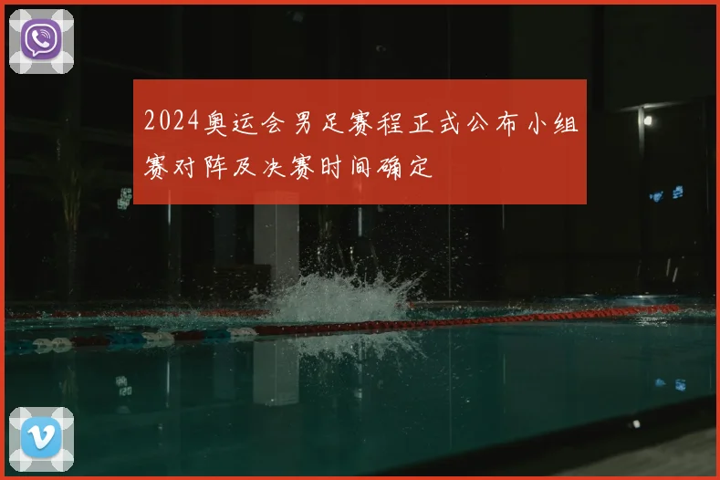2024奥运会男足赛程正式公布小组赛对阵及决赛时间确定