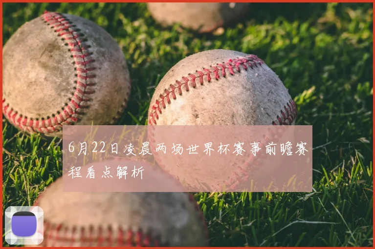 6月22日凌晨两场世界杯赛事前瞻赛程看点解析