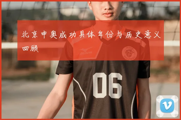 北京申奥成功具体年份与历史意义回顾