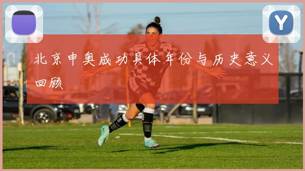 北京申奥成功具体年份与历史意义回顾