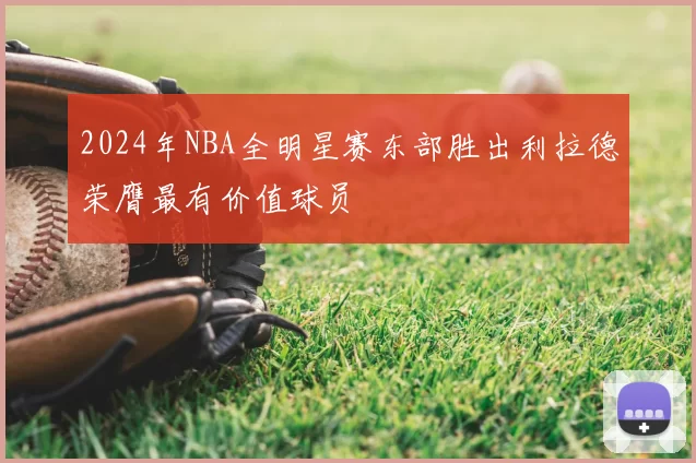 2024年NBA全明星赛东部胜出利拉德荣膺最有价值球员