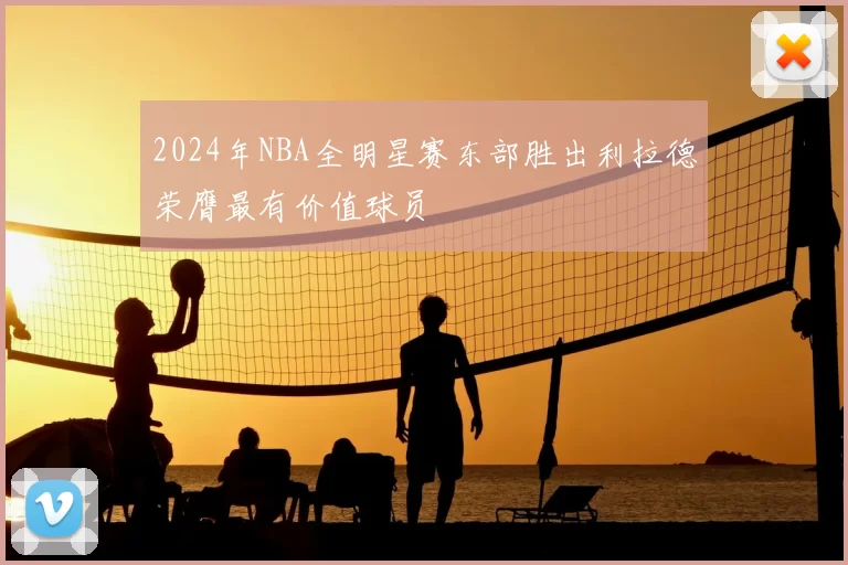 2024年NBA全明星赛东部胜出利拉德荣膺最有价值球员