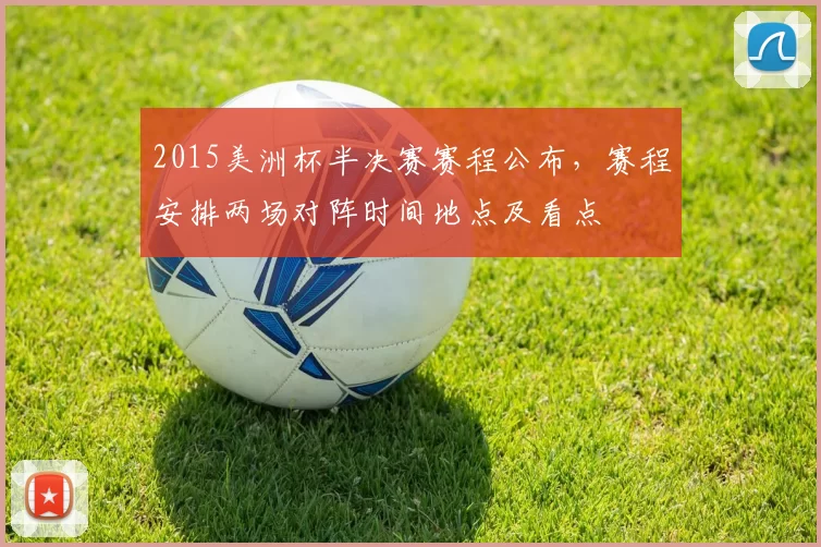2015美洲杯半决赛赛程公布，赛程安排两场对阵时间地点及看点