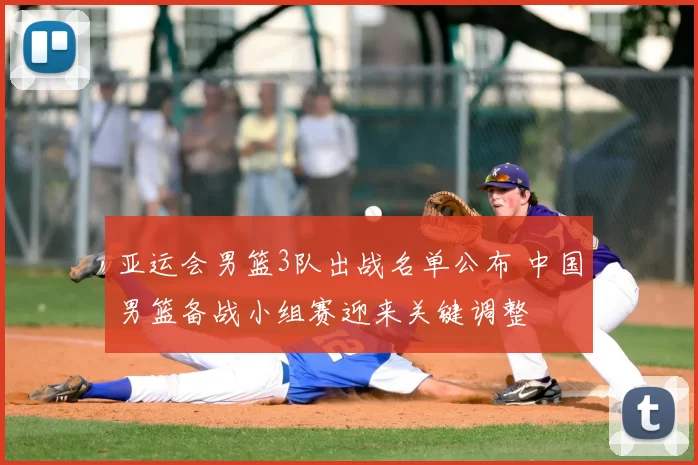 亚运会男篮3队出战名单公布 中国男篮备战小组赛迎来关键调整