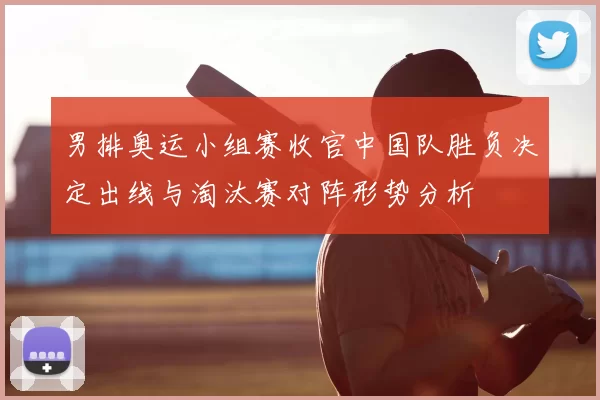 男排奥运小组赛收官中国队胜负决定出线与淘汰赛对阵形势分析