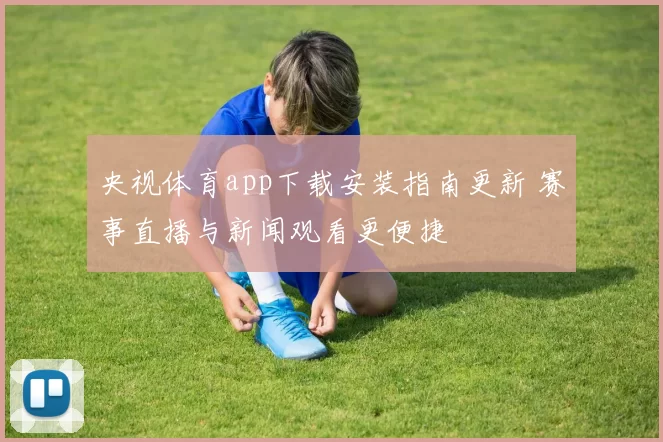 央视体育app下载安装指南更新 赛事直播与新闻观看更便捷