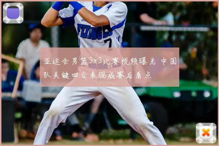 亚运会男篮3x3比赛视频曝光 中国队关键回合表现成赛后看点