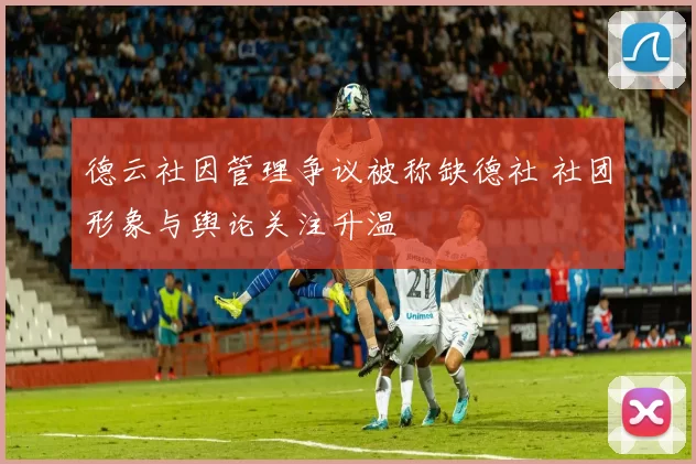 德云社因管理争议被称缺德社 社团形象与舆论关注升温