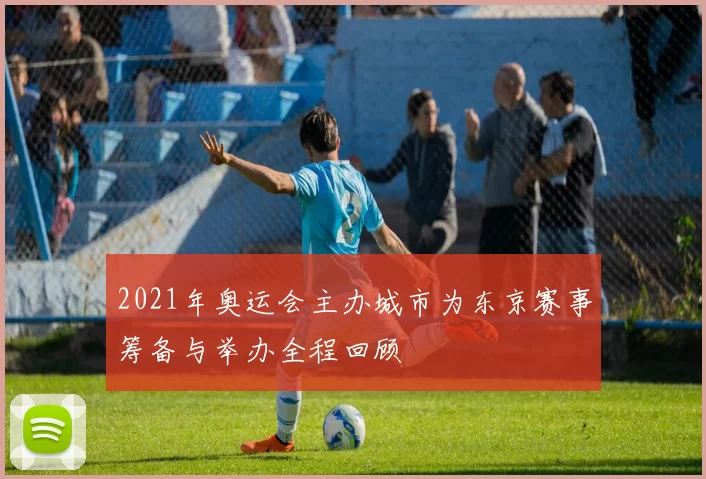 2021年奥运会主办城市为东京赛事筹备与举办全程回顾