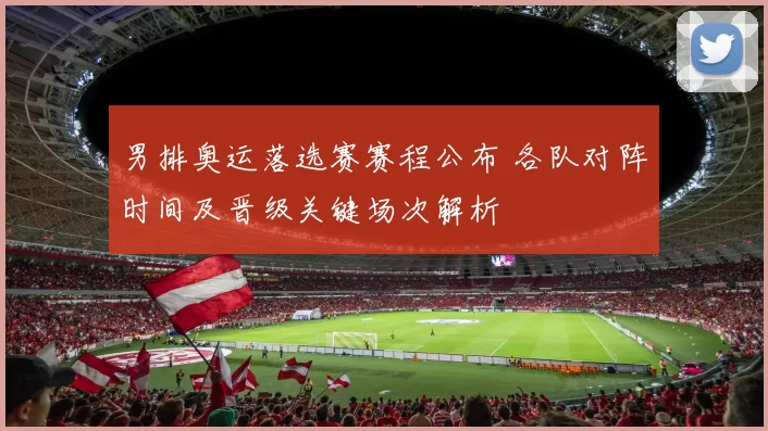 男排奥运落选赛赛程公布 各队对阵时间及晋级关键场次解析