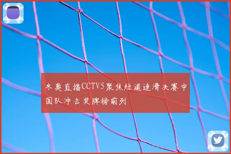 冬奥直播CCTV5聚焦短道速滑决赛中国队冲击奖牌榜前列