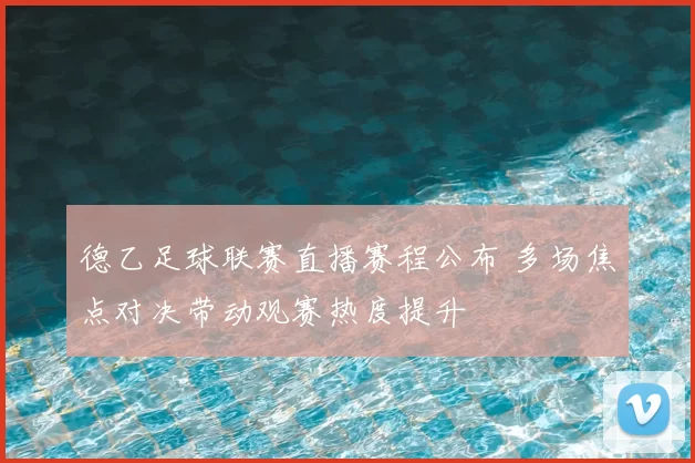 德乙足球联赛直播赛程公布 多场焦点对决带动观赛热度提升