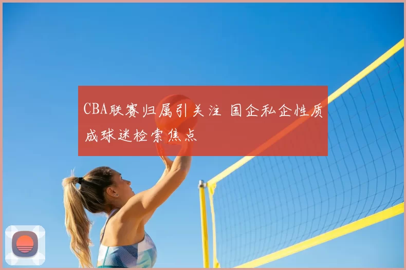 CBA联赛归属引关注 国企私企性质成球迷检索焦点