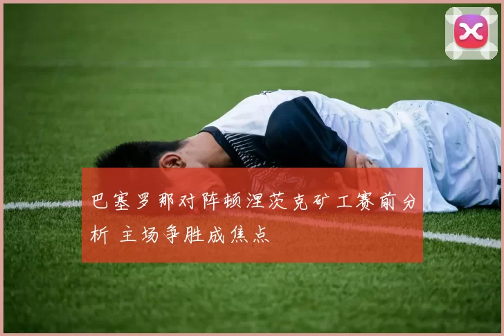 巴塞罗那对阵顿涅茨克矿工赛前分析 主场争胜成焦点