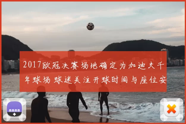 2017欧冠决赛场地确定为加迪夫千年球场 球迷关注开球时间与座位安排