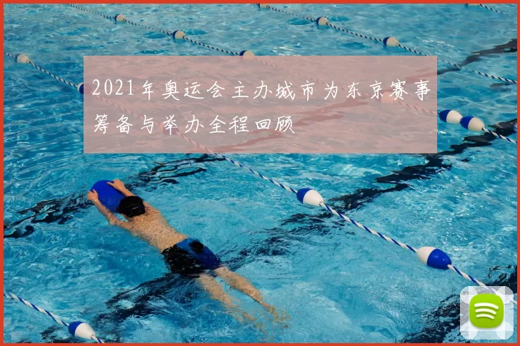 2021年奥运会主办城市为东京赛事筹备与举办全程回顾