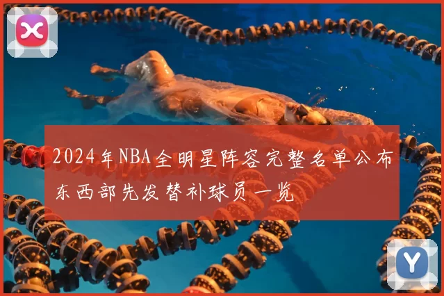 2024年NBA全明星阵容完整名单公布东西部先发替补球员一览