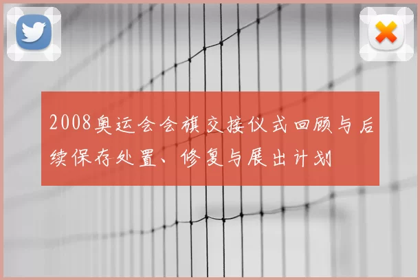 2008奥运会会旗交接仪式回顾与后续保存处置、修复与展出计划