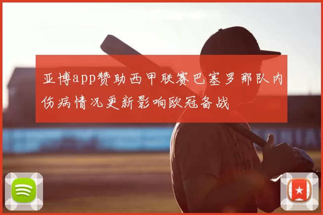 亚博app赞助西甲联赛巴塞罗那队内伤病情况更新影响欧冠备战