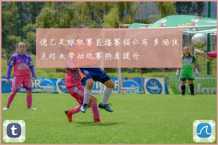 德乙足球联赛直播赛程公布 多场焦点对决带动观赛热度提升