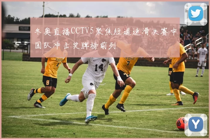 冬奥直播CCTV5聚焦短道速滑决赛中国队冲击奖牌榜前列