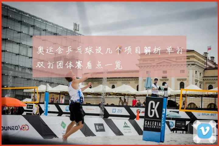 奥运会乒乓球设几个项目解析 单打双打团体赛看点一览
