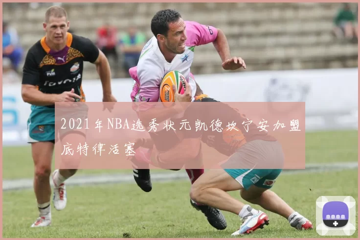 2021年NBA选秀状元凯德坎宁安加盟底特律活塞
