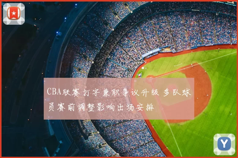 CBA联赛打字兼职争议升级 多队球员赛前调整影响出场安排